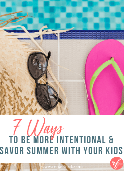 7 Ways to be More Intentional & Savor Summer with Your Kids