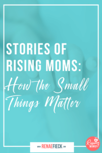 Stories of Rising Moms: How the Small Things Matter with Danielle Tylke